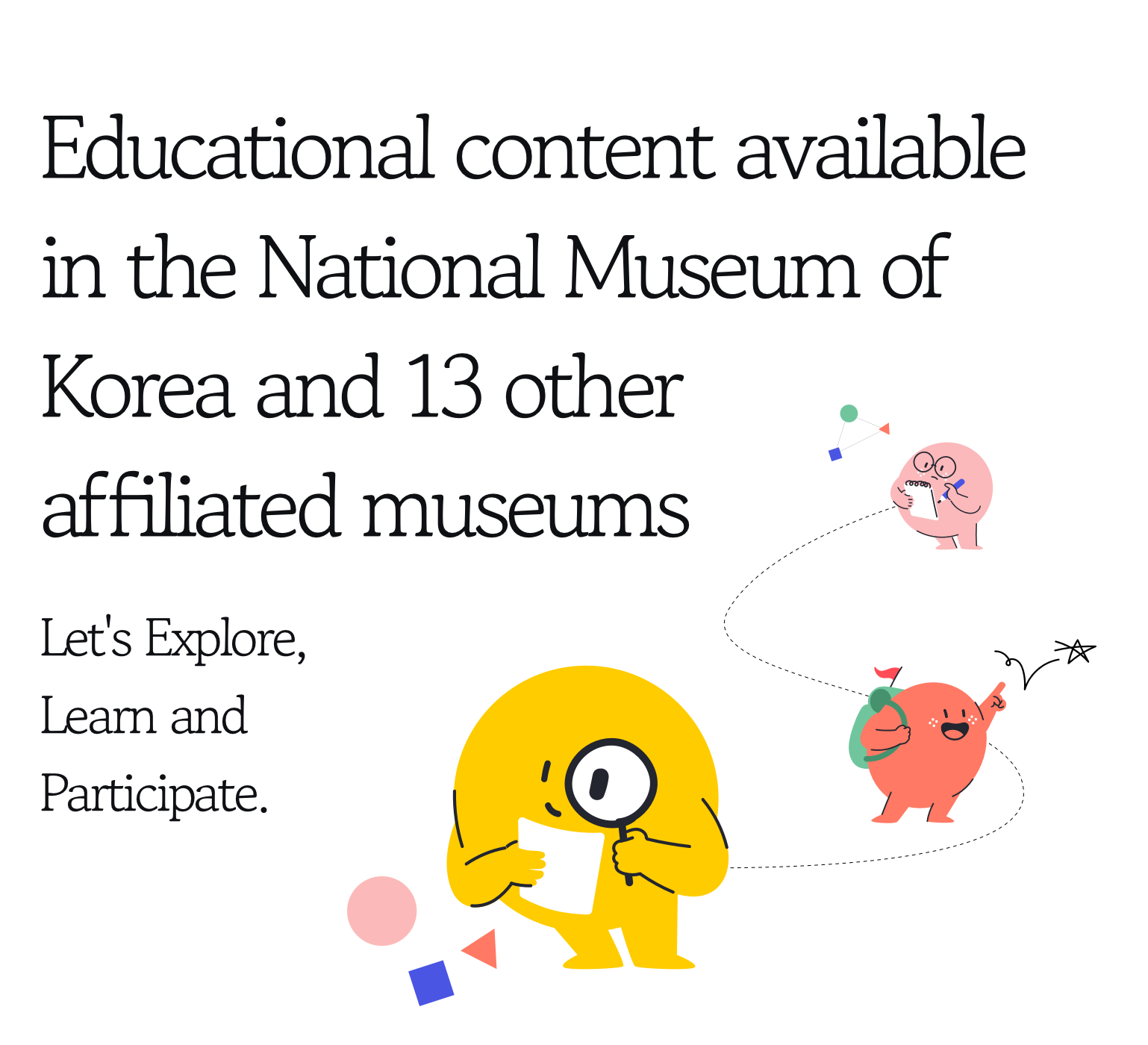 Educational content available in the National Museum of Korea and 13 other affiliated museums. Let's Explore, Learn and Participate.